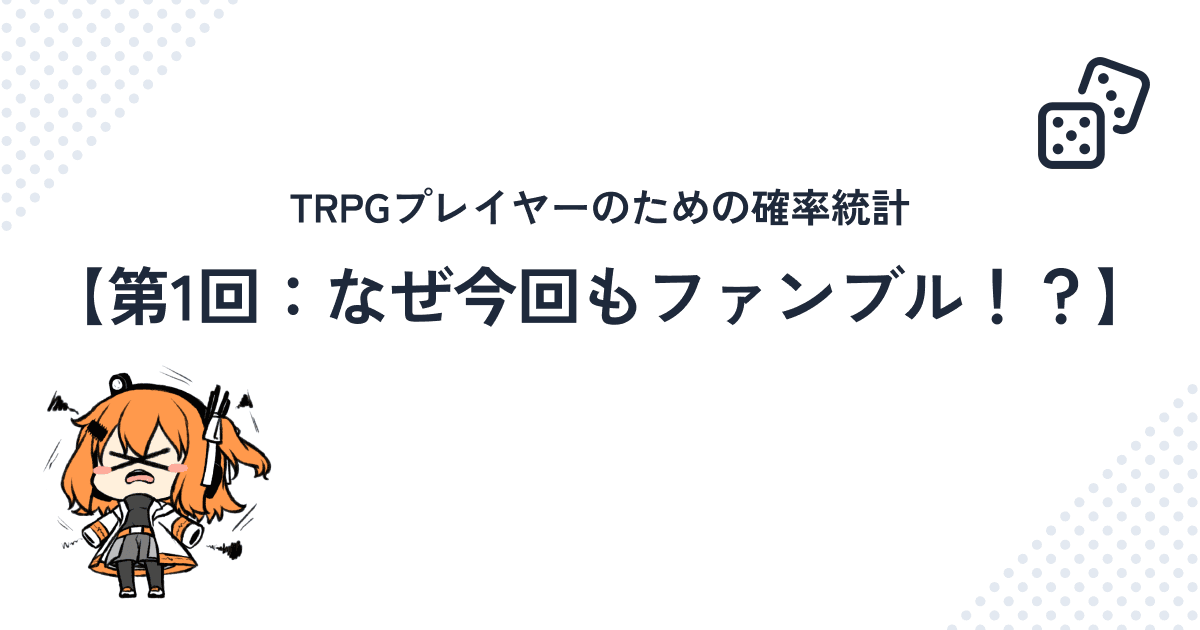 TRPGプレイヤーのための確率統計【第1回：なぜ今回もファンブル！？】