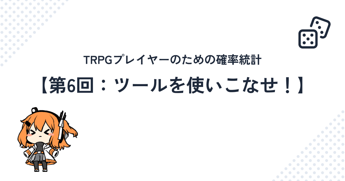 TRPGプレイヤーのための確率統計【第6回：ツールを使いこなせ！】